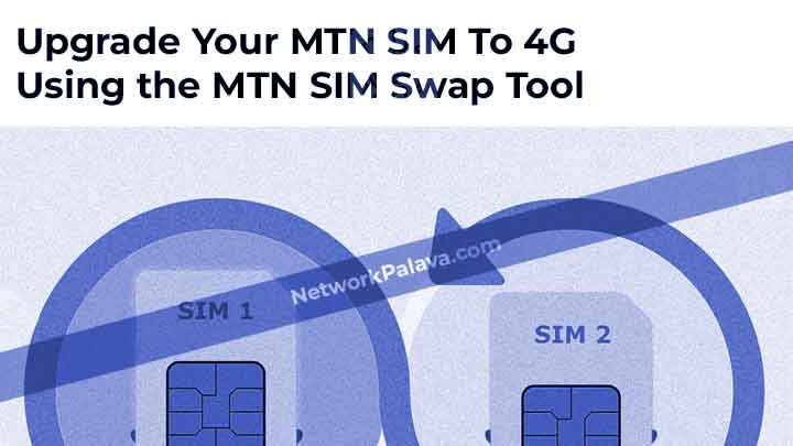 How To Upgrade Your MTN SIM To 4G Using the MTN SIM Swap Tool