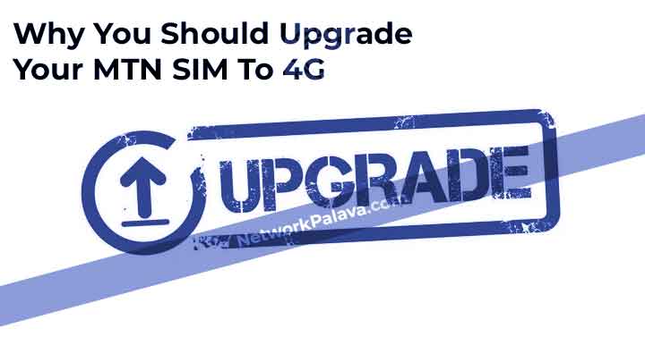 Why You Should Upgrade Your MTN SIM To 4G